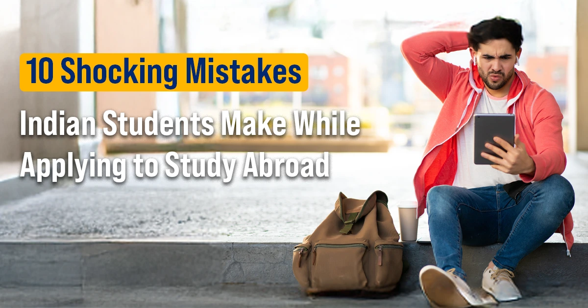 10 Shocking Mistakes Indian Students Make While Applying to Study Abroad